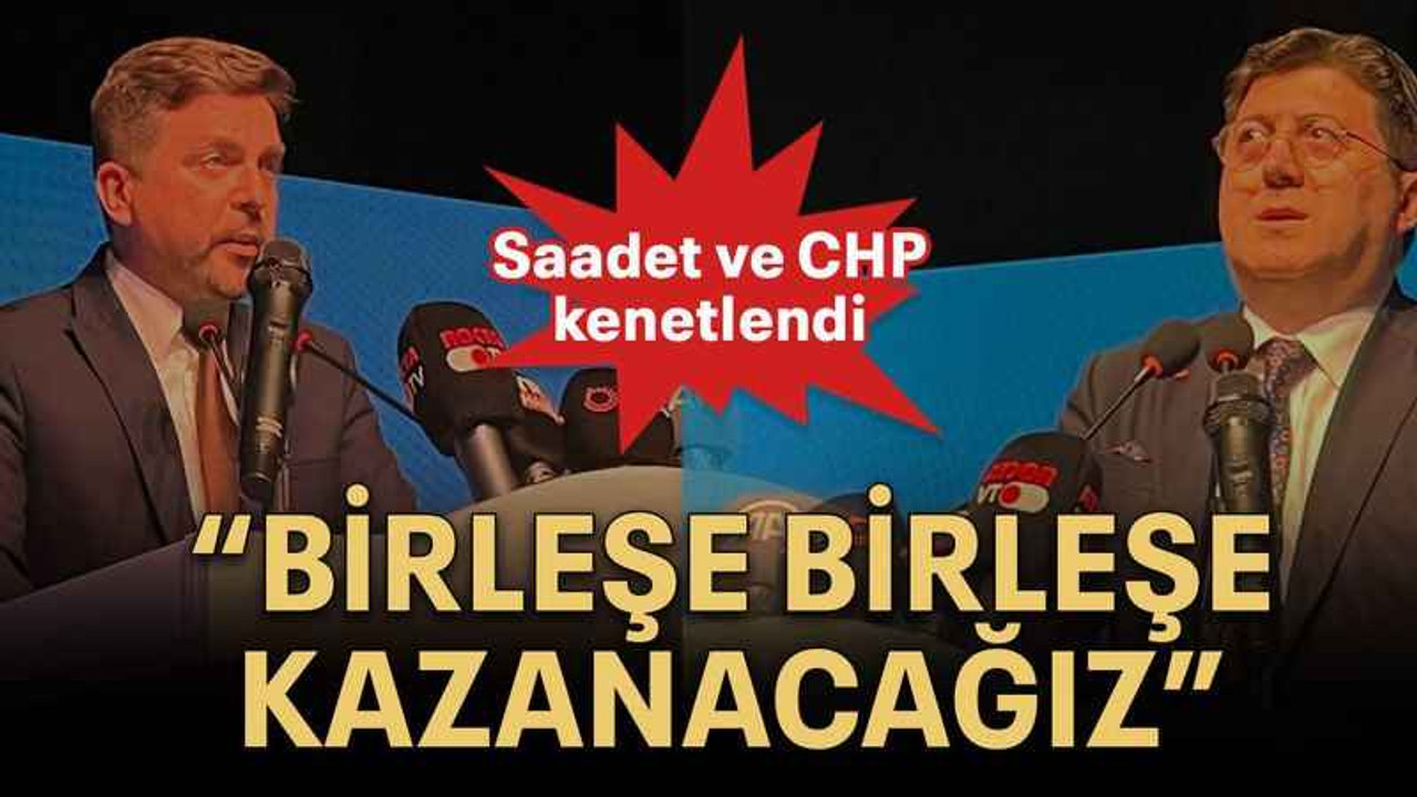 Saadet ve CHP kenetlendi “Birleşe birleşe kazanacağız”